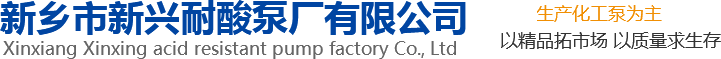 新興泵業(yè)，新鄉(xiāng)化工泵，耐酸泵,耐腐蝕泵,磁力化工泵廠(chǎng)家，新鄉(xiāng)市新興耐酸泵廠(chǎng)有限公司